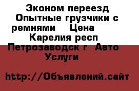 Эконом переезд.Опытные грузчики с ремнями. › Цена ­ 300 - Карелия респ., Петрозаводск г. Авто » Услуги   